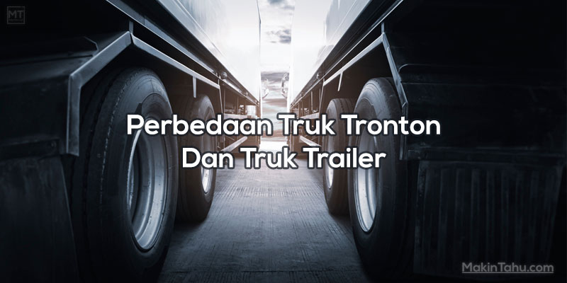 Perbedaan Truk Tronton Dan Truk Trailer